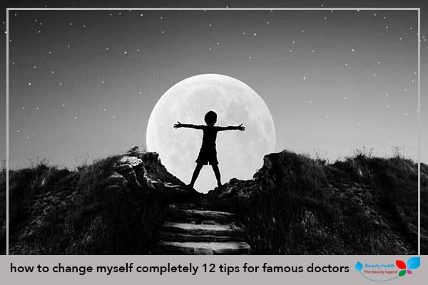 how to change myself completely 12 tips for famous doctors